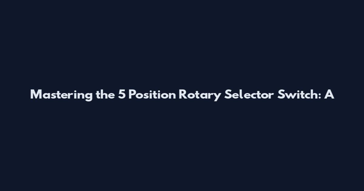 Mastering the 5 Position Rotary Selector Switch: A
