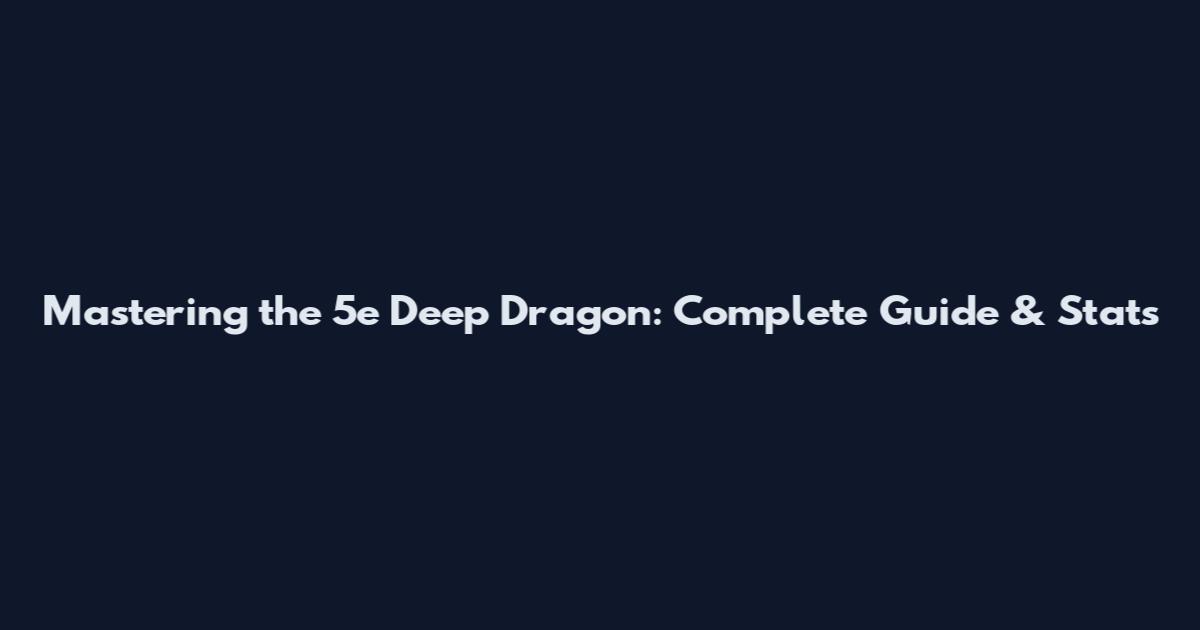 Mastering the 5e Deep Dragon: Complete Guide & Stats