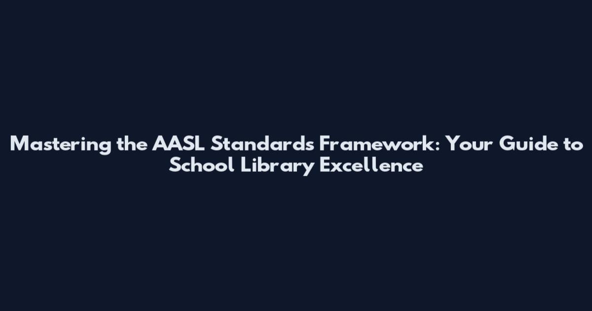 Mastering the AASL Standards Framework: Your Guide to School Library Excellence