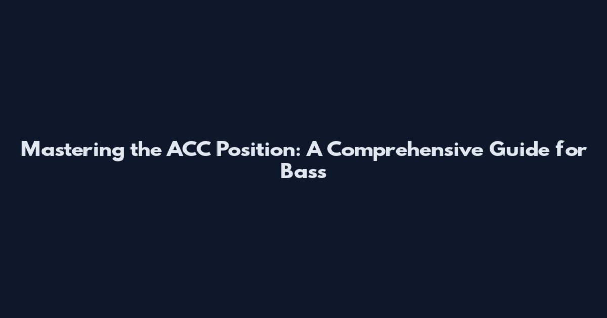 Mastering the ACC Position: A Comprehensive Guide for Bass