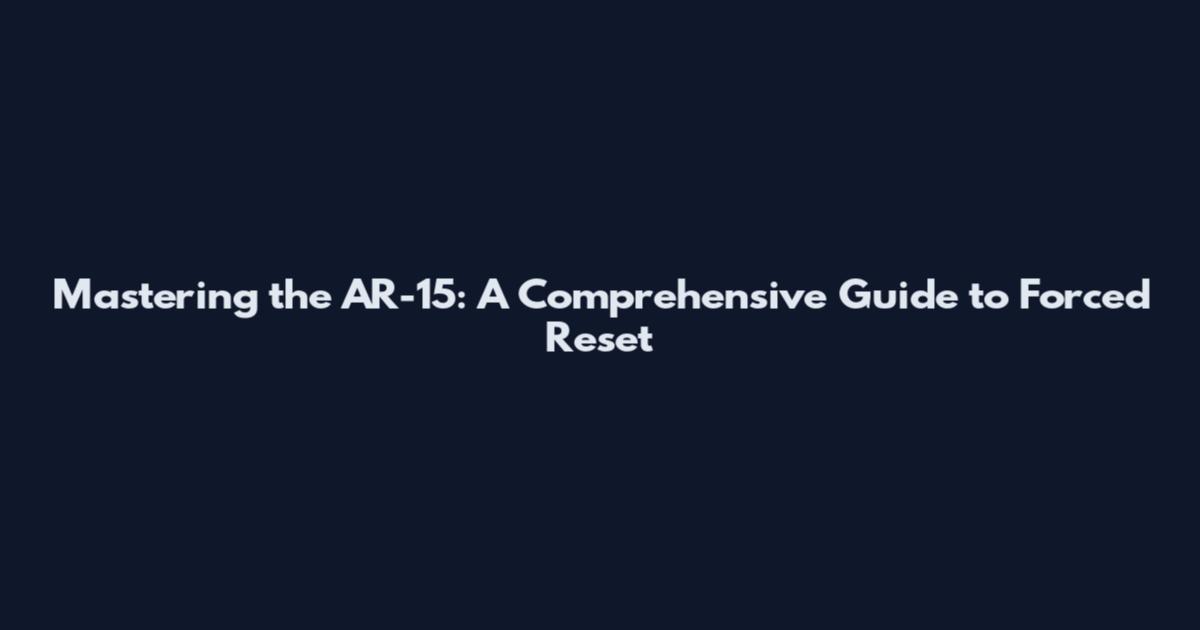 Mastering the AR-15: A Comprehensive Guide to Forced Reset