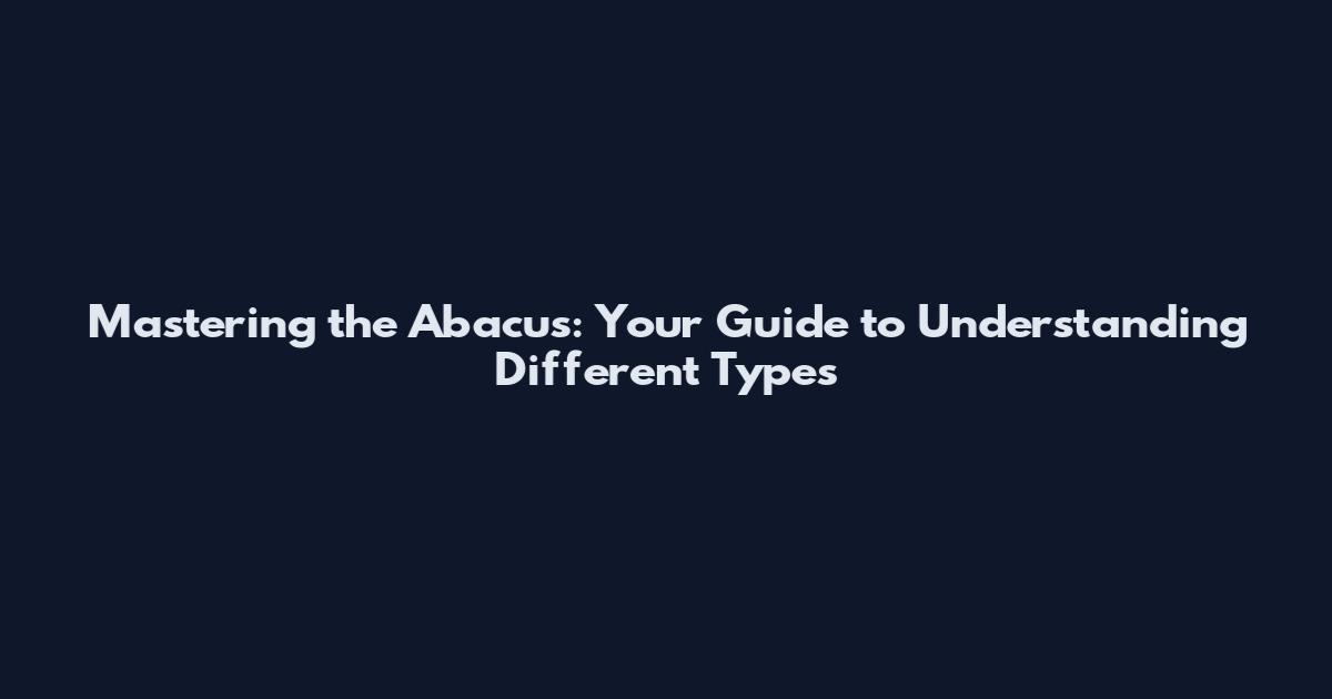 Mastering the Abacus: Your Guide to Understanding Different Types