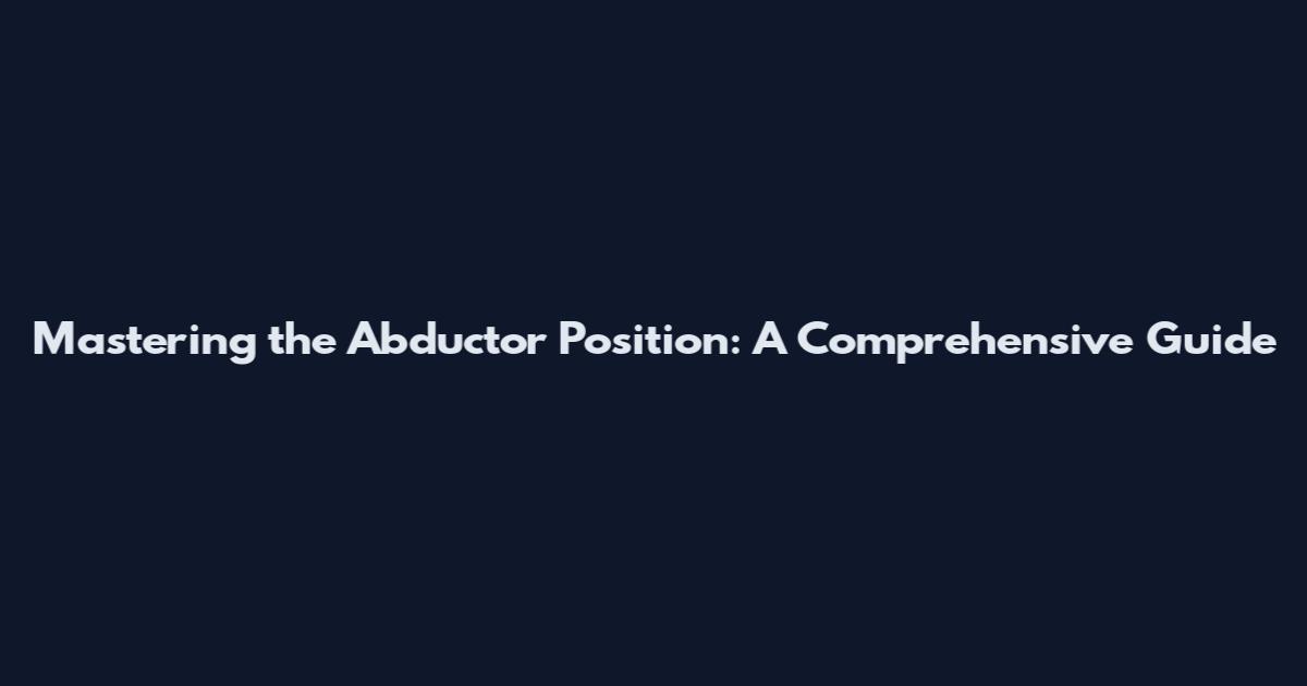 Mastering the Abductor Position: A Comprehensive Guide