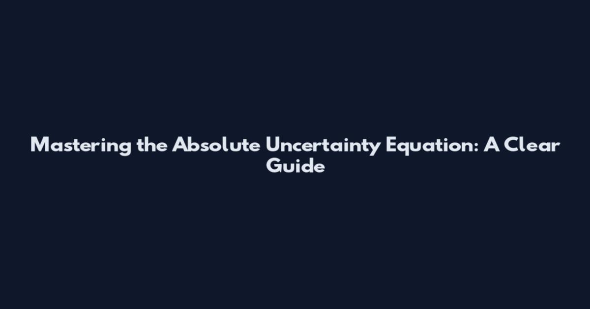 Mastering the Absolute Uncertainty Equation: A Clear Guide