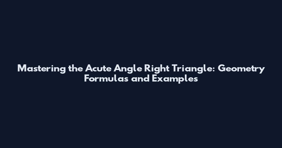 Mastering the Acute Angle Right Triangle: Geometry Formulas and Examples