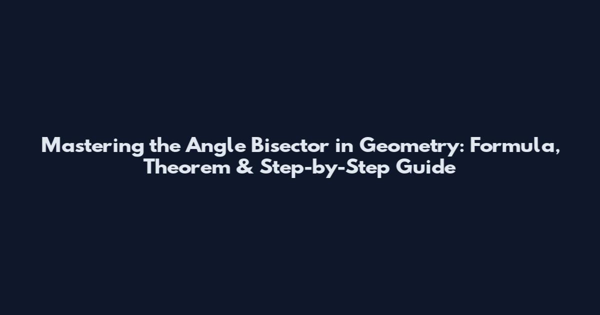 Mastering the Angle Bisector in Geometry: Formula, Theorem & Step-by-Step Guide