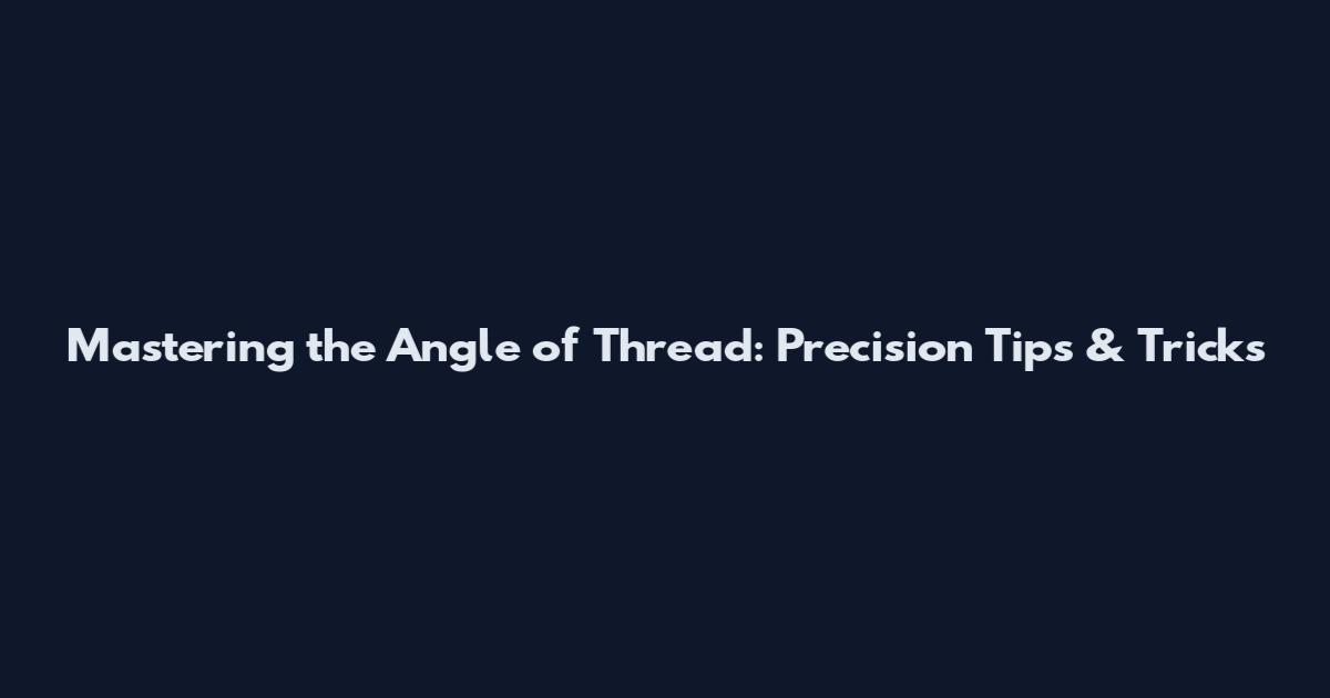 Mastering the Angle of Thread: Precision Tips & Tricks