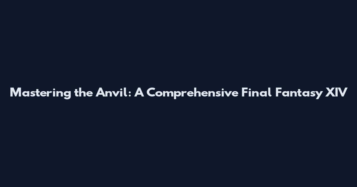 Mastering the Anvil: A Comprehensive Final Fantasy XIV