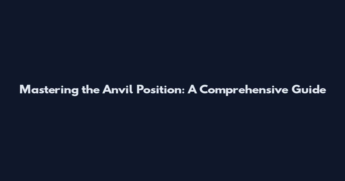 Mastering the Anvil Position: A Comprehensive Guide