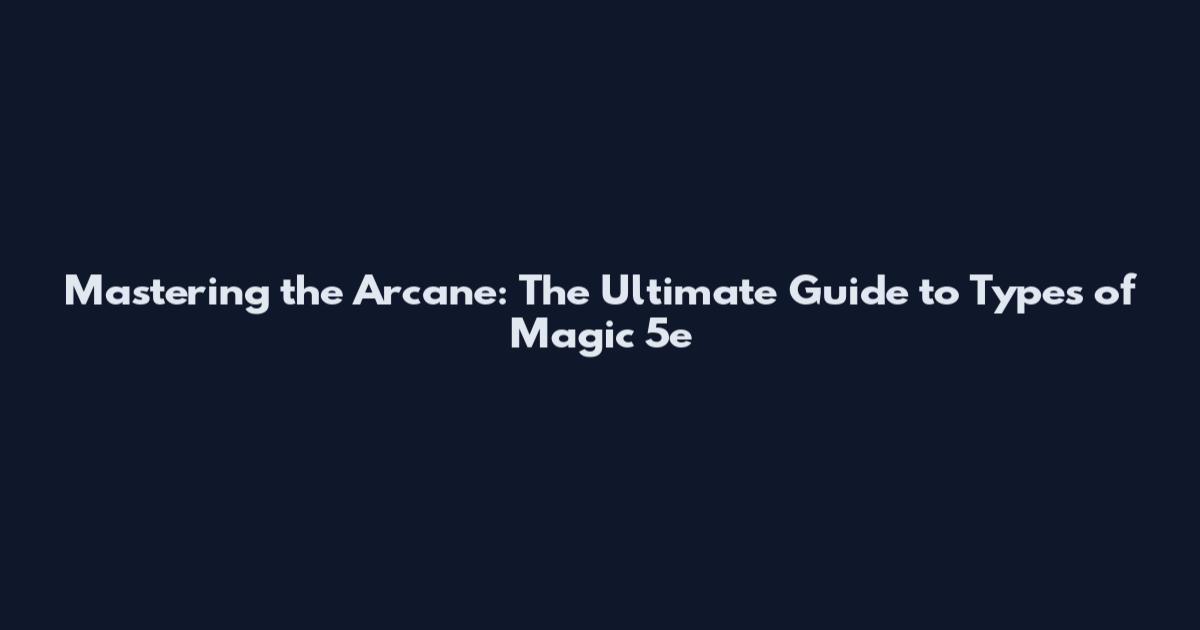 Mastering the Arcane: The Ultimate Guide to Types of Magic 5e