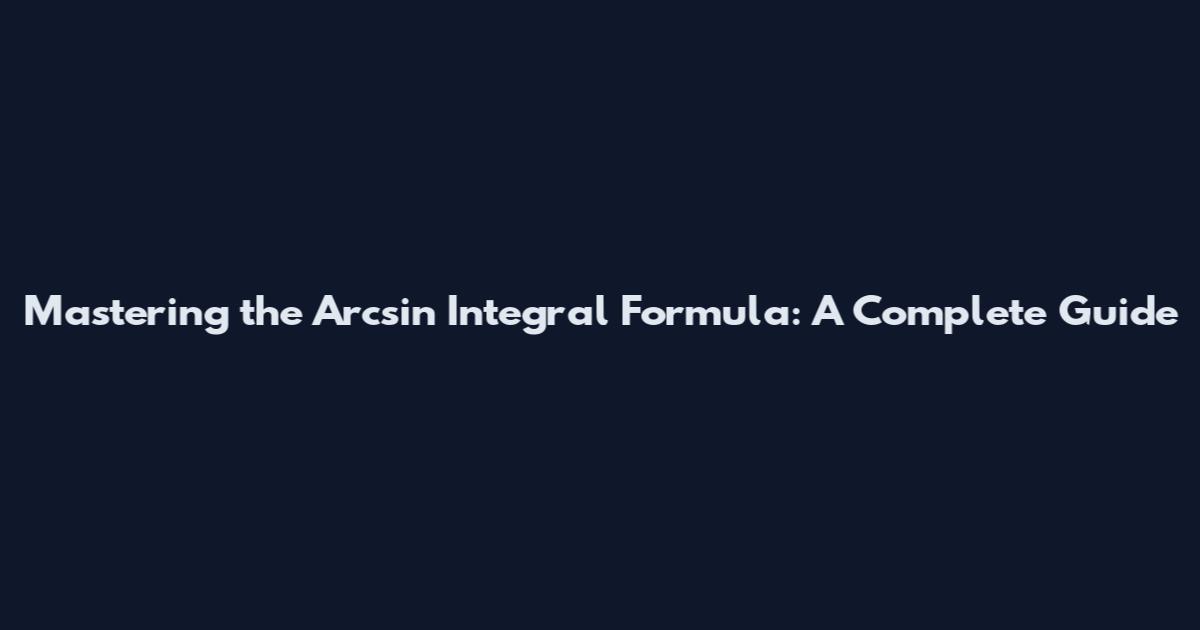 Mastering the Arcsin Integral Formula: A Complete Guide
