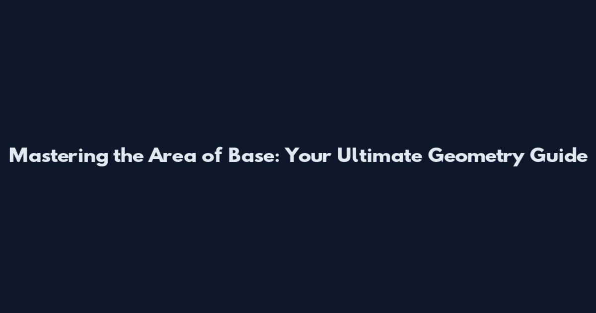 Mastering the Area of Base: Your Ultimate Geometry Guide