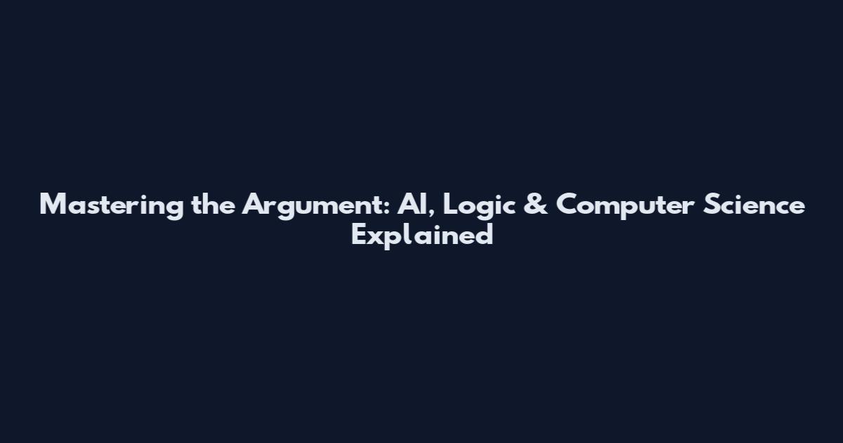Mastering the Argument: AI, Logic & Computer Science Explained