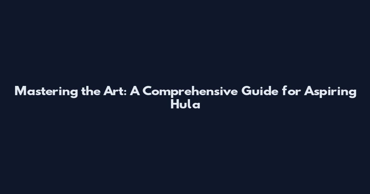 Mastering the Art: A Comprehensive Guide for Aspiring Hula