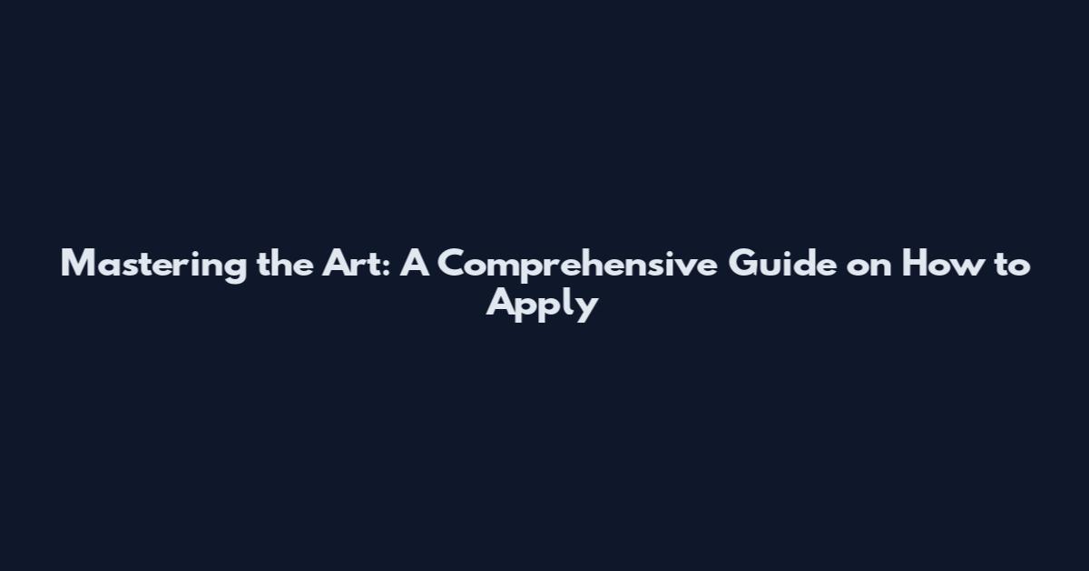 Mastering the Art: A Comprehensive Guide on How to Apply