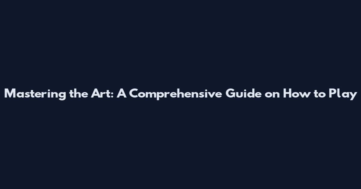 Mastering the Art: A Comprehensive Guide on How to Play