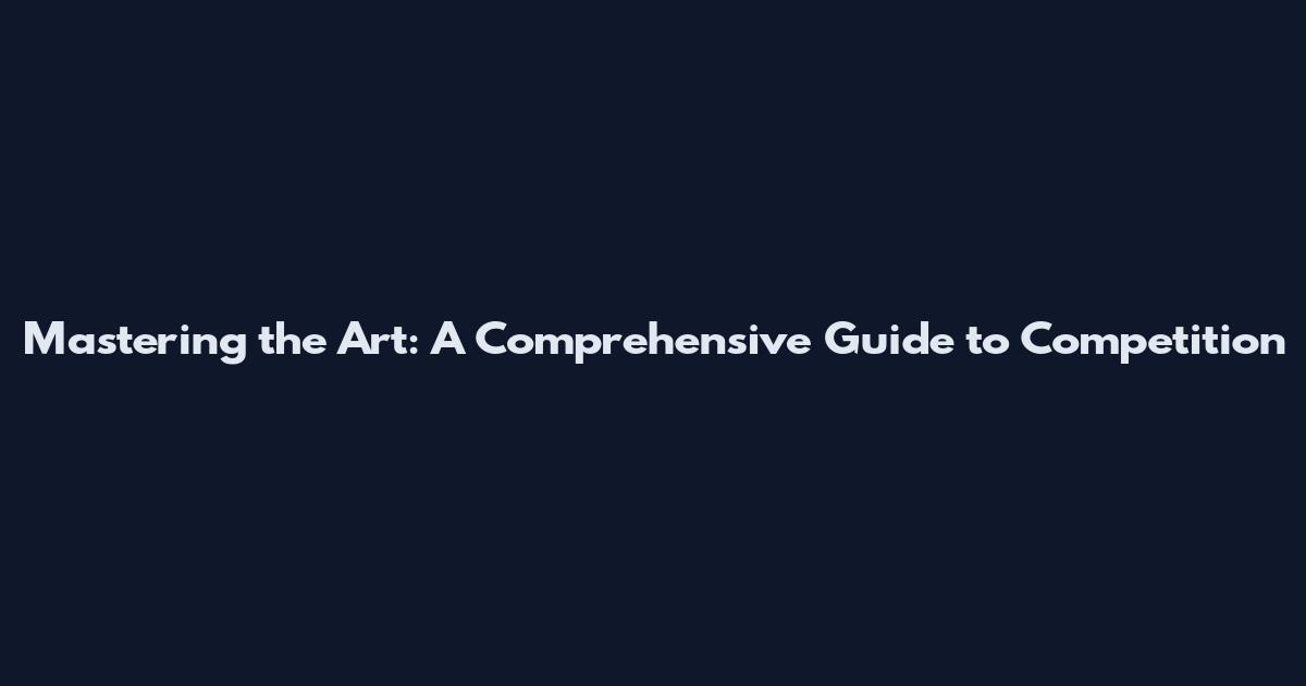 Mastering the Art: A Comprehensive Guide to Competition