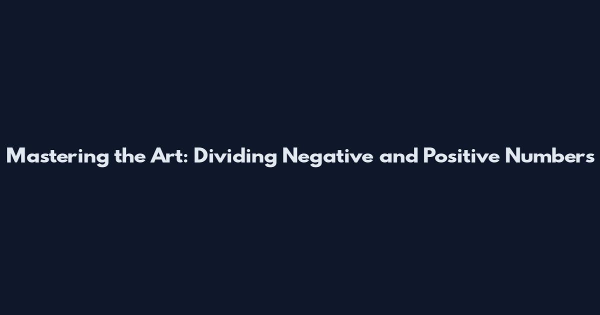 Mastering the Art: Dividing Negative and Positive Numbers