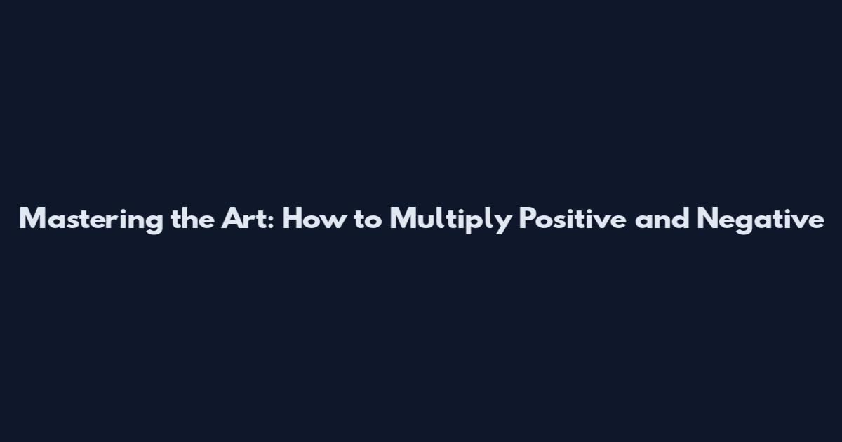 Mastering the Art: How to Multiply Positive and Negative