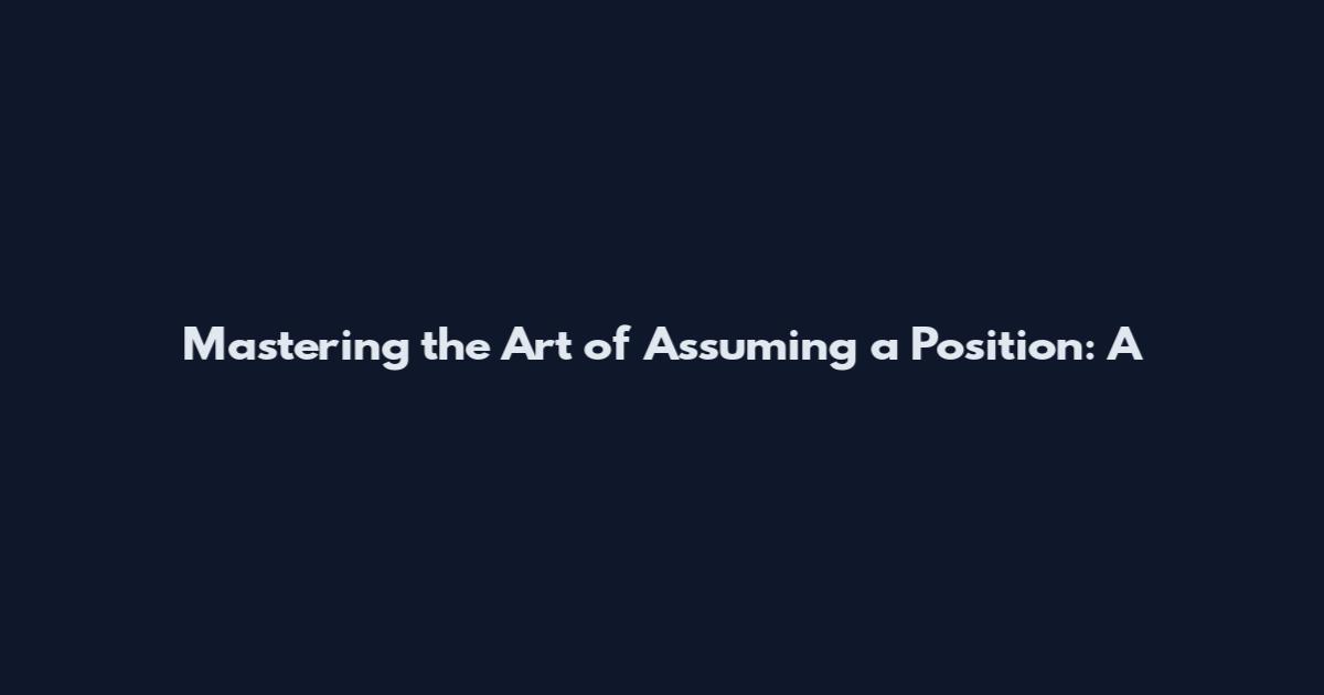 Mastering the Art of Assuming a Position: A