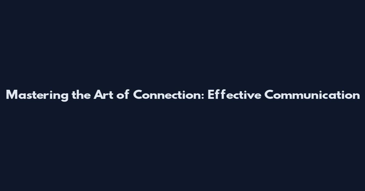 Mastering the Art of Connection: Effective Communication
