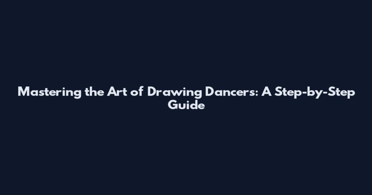 Mastering the Art of Drawing Dancers: A Step-by-Step Guide