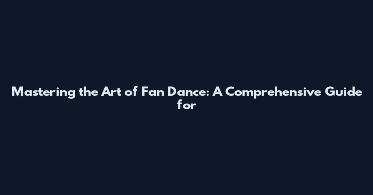Mastering the Art of Fan Dance: A Comprehensive Guide for