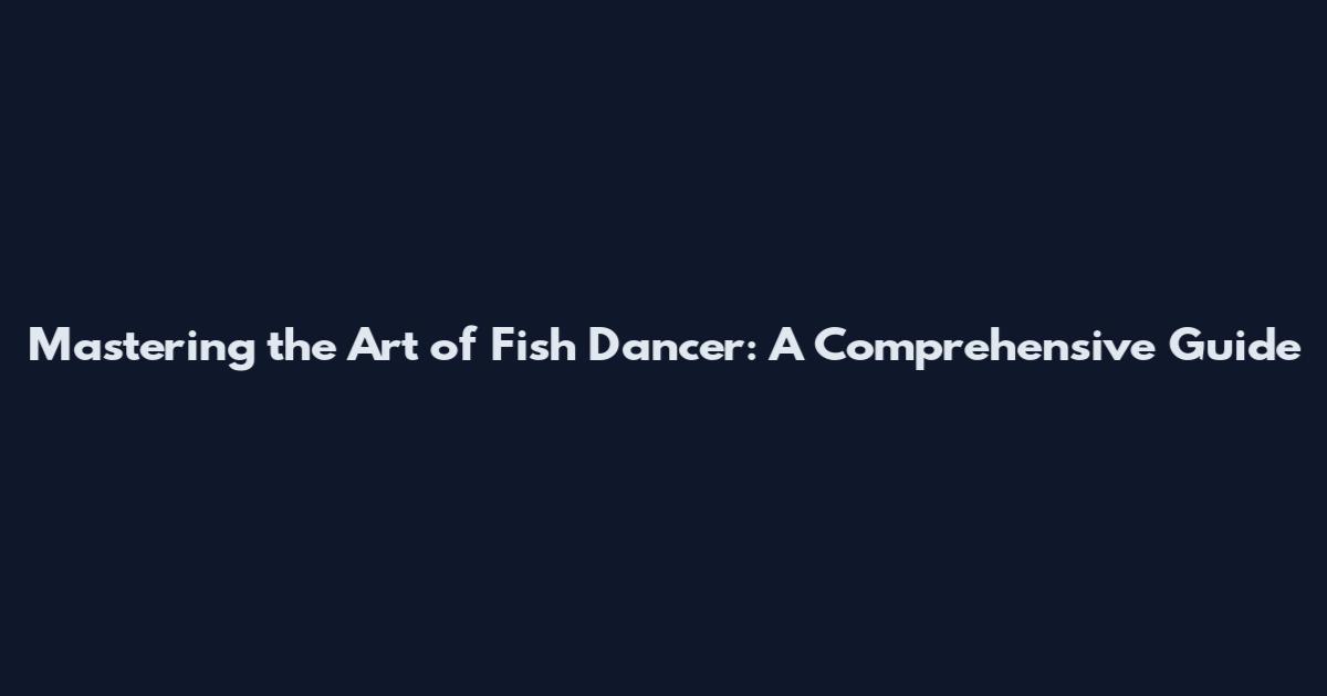 Mastering the Art of Fish Dancer: A Comprehensive Guide