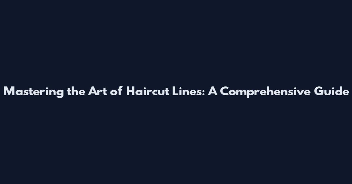 Mastering the Art of Haircut Lines: A Comprehensive Guide