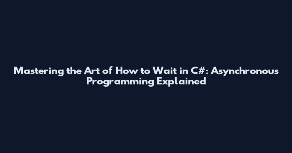 Mastering the Art of How to Wait in C#: Asynchronous Programming Explained