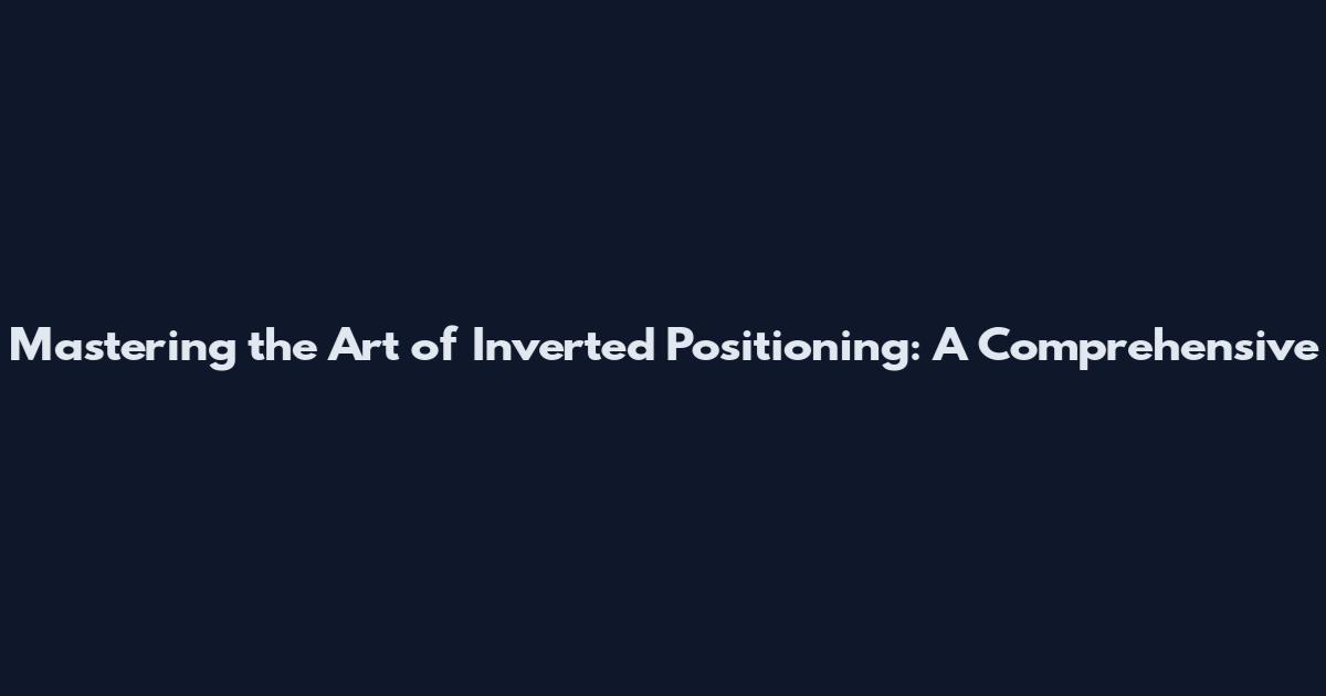 Mastering the Art of Inverted Positioning: A Comprehensive