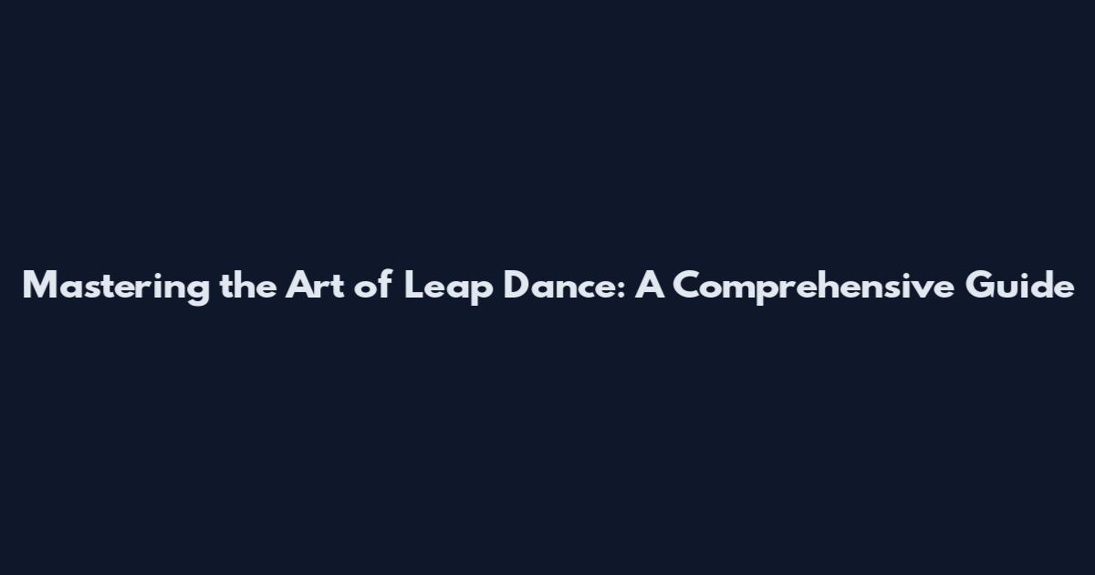 Mastering the Art of Leap Dance: A Comprehensive Guide