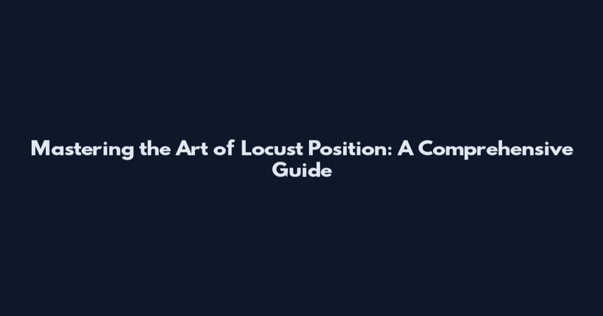 Mastering the Art of Locust Position: A Comprehensive Guide