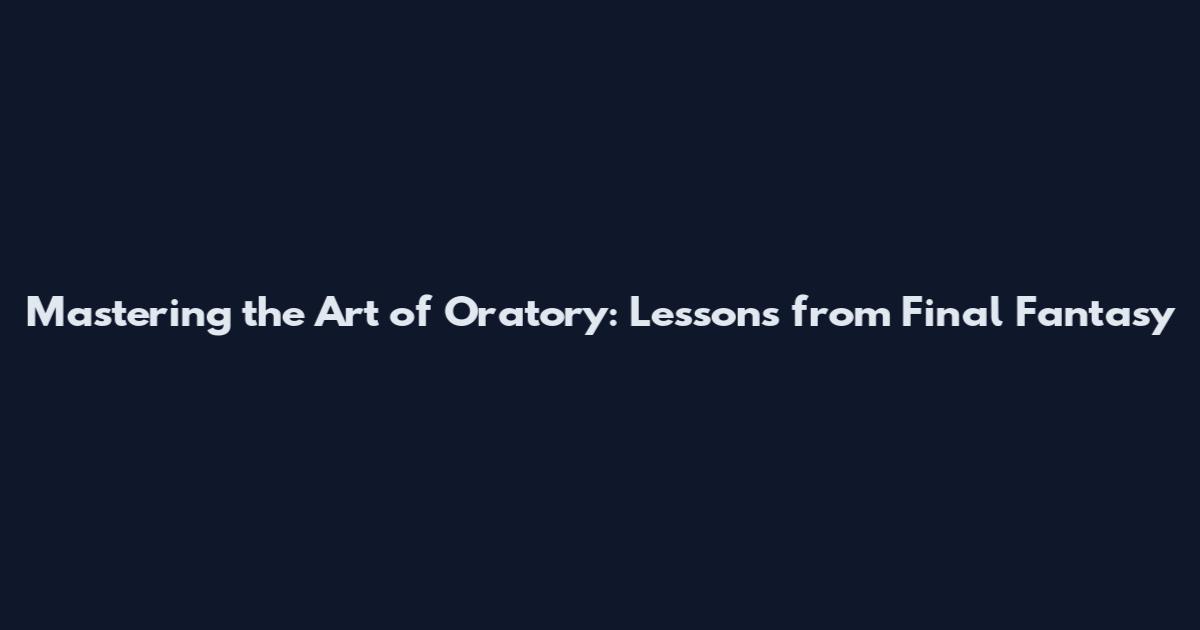 Mastering the Art of Oratory: Lessons from Final Fantasy