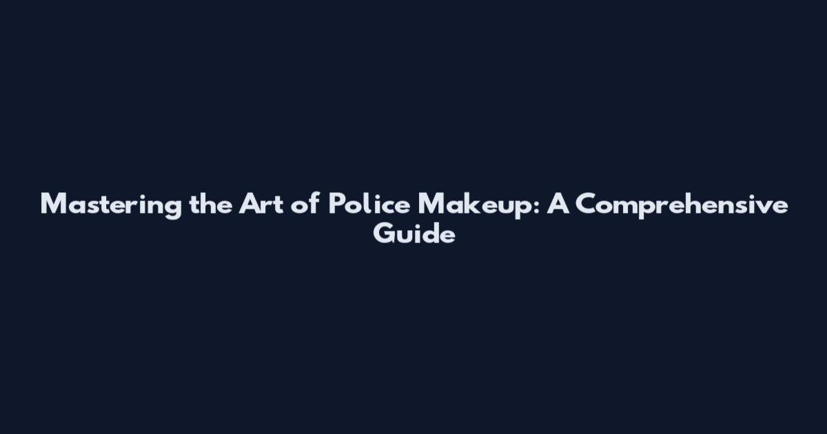Mastering the Art of Police Makeup: A Comprehensive Guide