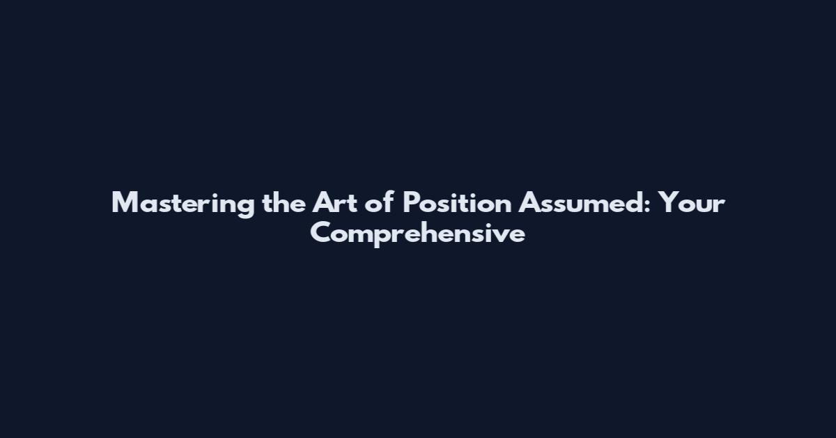 Mastering the Art of Position Assumed: Your Comprehensive