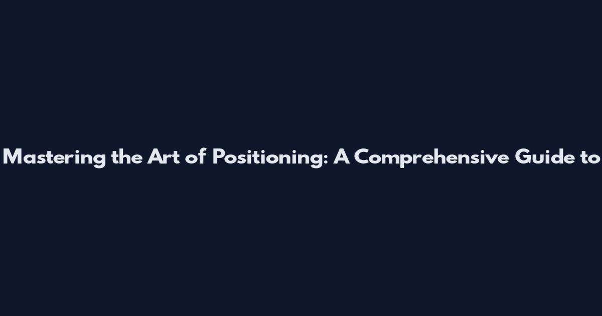 Mastering the Art of Positioning: A Comprehensive Guide to
