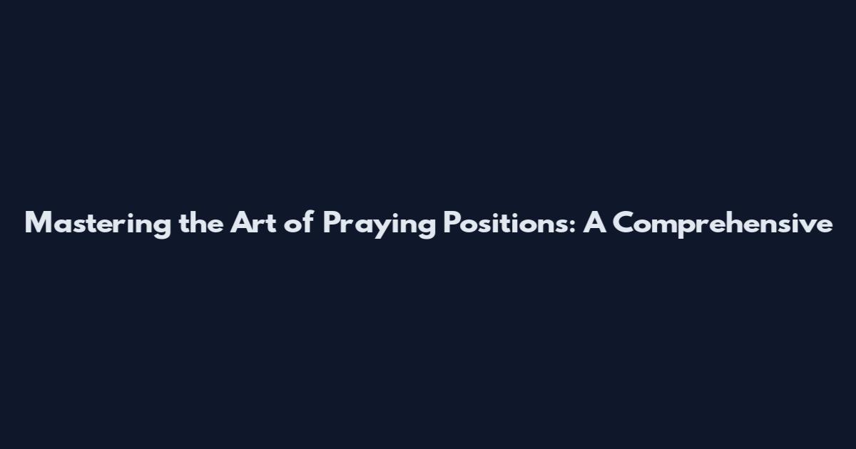 Mastering the Art of Praying Positions: A Comprehensive