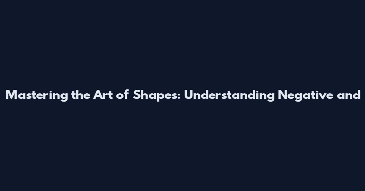 Mastering the Art of Shapes: Understanding Negative and