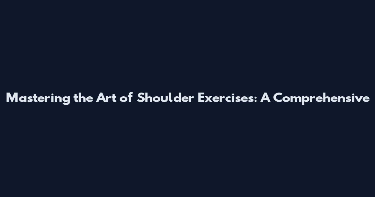 Mastering the Art of Shoulder Exercises: A Comprehensive