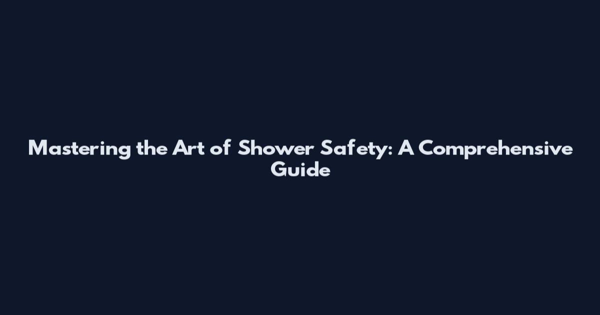 Mastering the Art of Shower Safety: A Comprehensive Guide