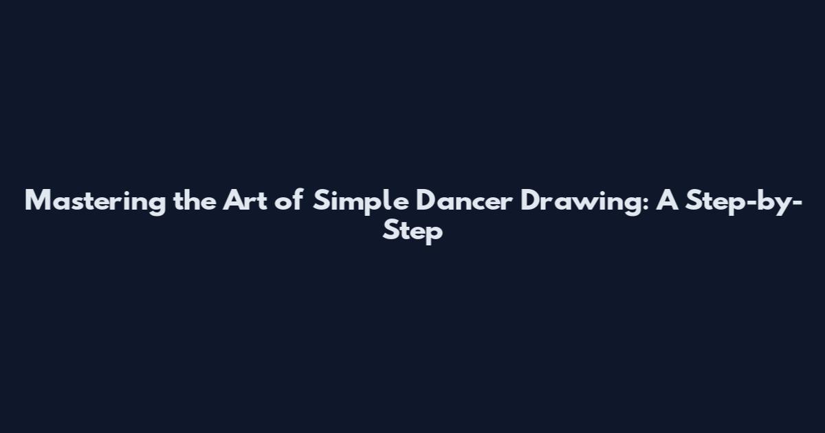 Mastering the Art of Simple Dancer Drawing: A Step-by-Step