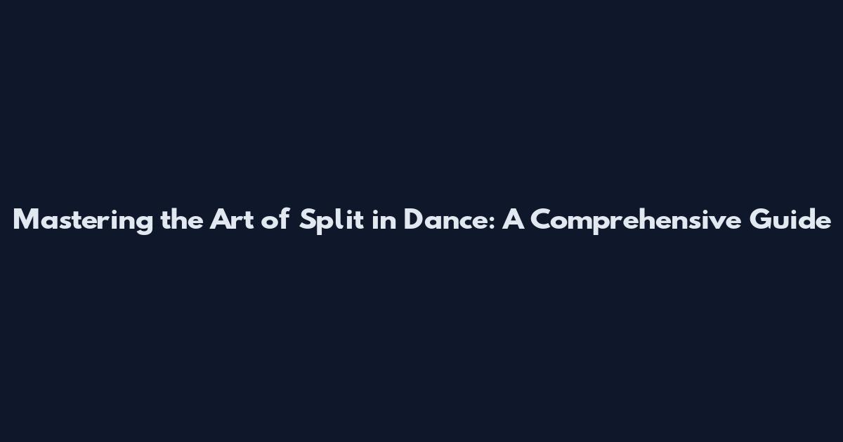 Mastering the Art of Split in Dance: A Comprehensive Guide