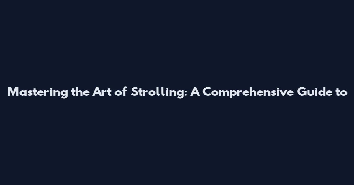 Mastering the Art of Strolling: A Comprehensive Guide to