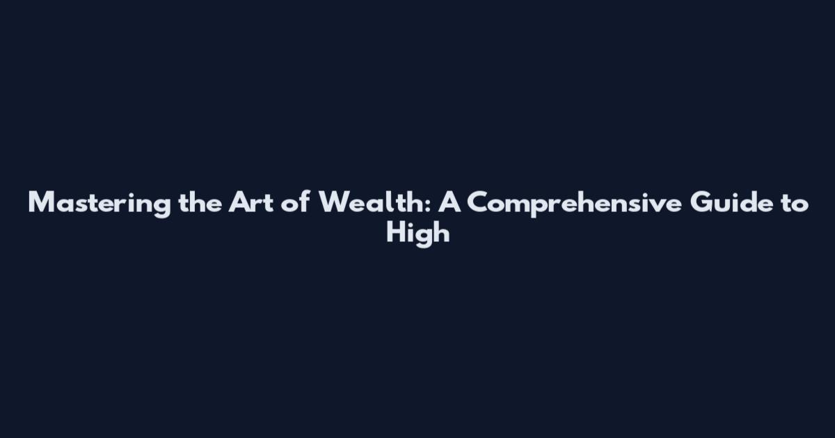 Mastering the Art of Wealth: A Comprehensive Guide to High