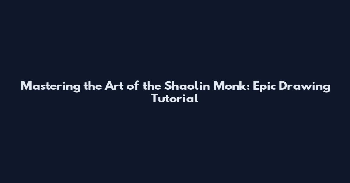 Mastering the Art of the Shaolin Monk: Epic Drawing Tutorial