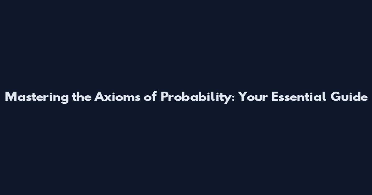 Mastering the Axioms of Probability: Your Essential Guide