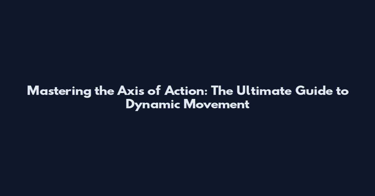 Mastering the Axis of Action: The Ultimate Guide to Dynamic Movement