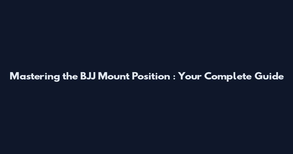 Mastering the BJJ Mount Position : Your Complete Guide