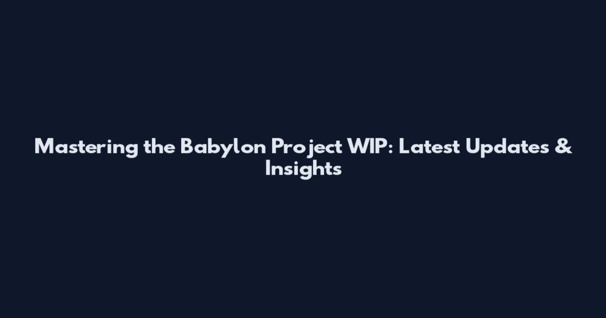 Mastering the Babylon Project WIP: Latest Updates & Insights